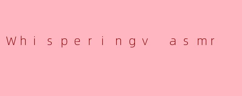 Whisperingv asmr